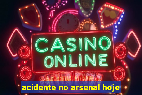 acidente no arsenal hoje